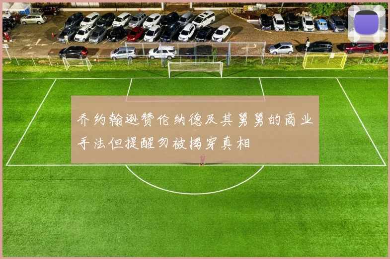 乔约翰逊赞伦纳德及其舅舅的商业手法但提醒勿被揭穿真相