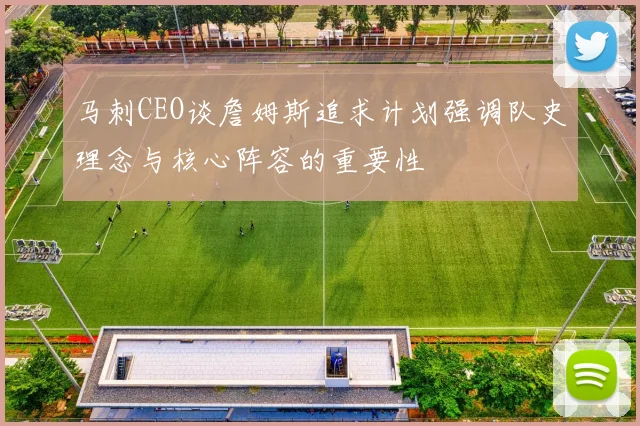 马刺CEO谈詹姆斯追求计划强调队史理念与核心阵容的重要性