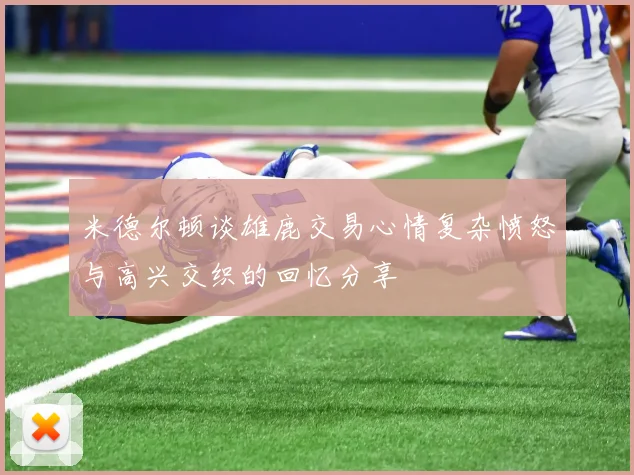 米德尔顿谈雄鹿交易心情复杂愤怒与高兴交织的回忆分享