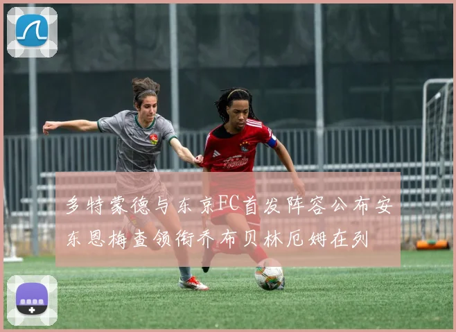 多特蒙德与东京FC首发阵容公布安东恩梅查领衔乔布贝林厄姆在列