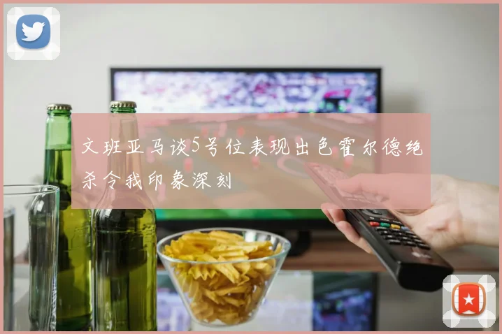 文班亚马谈5号位表现出色霍尔德绝杀令我印象深刻