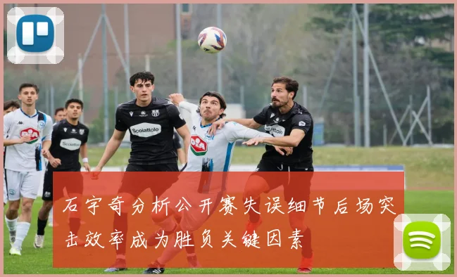 石宇奇分析公开赛失误细节后场突击效率成为胜负关键因素
