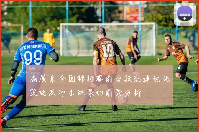 潘展乐全国锦标赛前分段配速优化策略及冲击纪录的前景分析