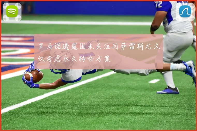 罗马诺透露国米关注冈萨雷斯尤文仅考虑永久转会方案