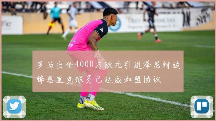 罗马出价4000万欧元引进泽尼特边锋恩里克球员已达成加盟协议