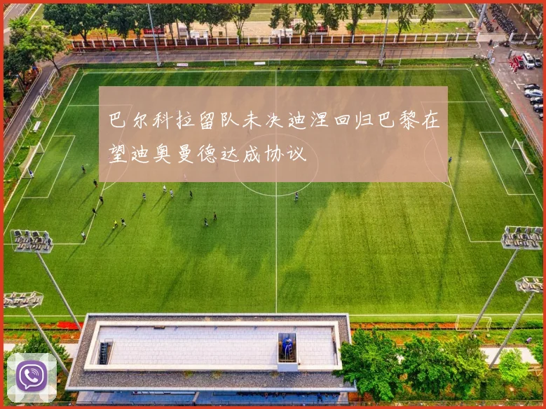 巴尔科拉留队未决迪涅回归巴黎在望迪奥曼德达成协议